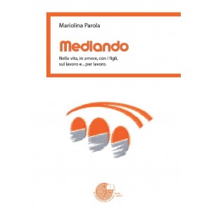 Mediando. Nella vita, in amore, con i figli, sul lavoro e... per lavoro